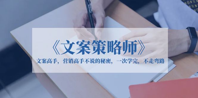 【副业项目6309期】《文案策略师》文案高手，营销高手不说的秘密，一次学完，不走弯路-万图副业网