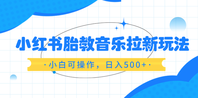 【副业项目6313期】小红书胎教音乐拉新玩法，小白可操作，日入500+（资料已打包）-万图副业网