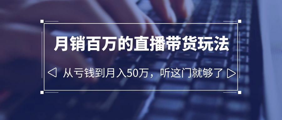 【副业项目6244期】老板必学：月销-百万的直播带货玩法，从亏钱到月入50万，听这门就够了-万图副业网