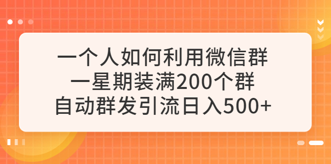 【副业项目6265期】一个人如何利用微信群自动群发引流，一星期装满200个群，日入500+-万图副业网