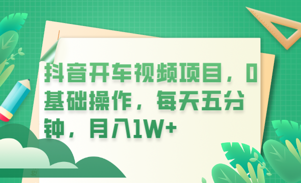 【副业项目6247期】抖音开车视频项目，0基础操作，每天五分钟，月入1W+-万图副业网