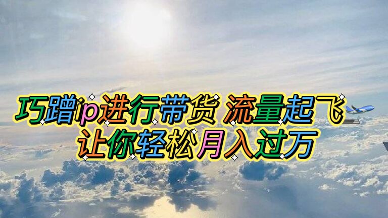 【副业项目6027期】巧蹭ip进行带货，流量起飞，让你轻松月入过万【脚本+素材】-万图副业网