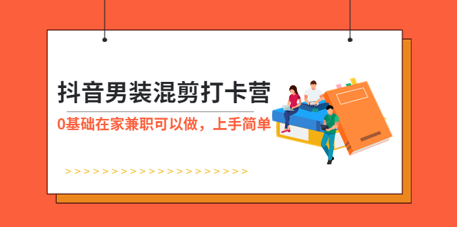 【副业项目6005期】抖音男装-混剪打卡营，0基础在家兼职可以做，上手简单-万图副业网