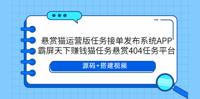 【副业项目6014期】悬赏猫运营版任务接单发布系统APP+霸屏天下赚钱猫任务悬赏404任务平台-万图副业网