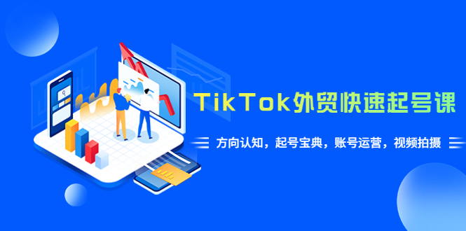 【副业项目6015期】TikTok/外贸·快速起号课，方向认知，起号宝典，账号运营，视频拍摄(33节)-万图副业网