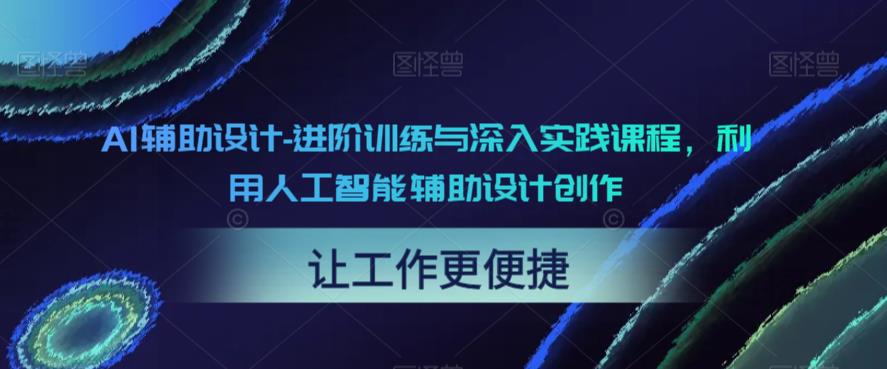 【副业项目6081期】AI辅助设计-进阶训练与深入实践课程，利用人工智能辅助设计创作-万图副业网