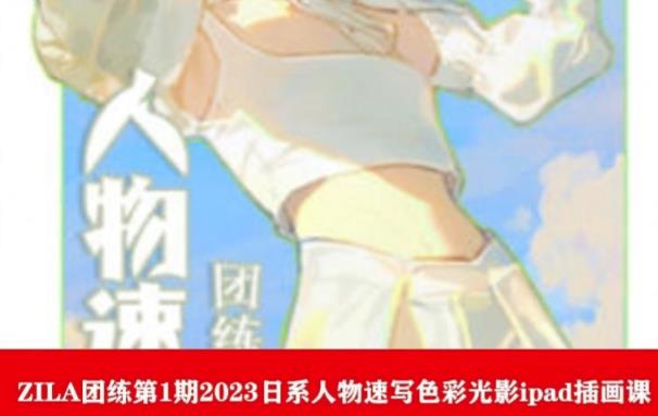 【副业项目6084期】ZILA团练第1期2023日系人物速写色彩光影ipad插画课-万图副业网