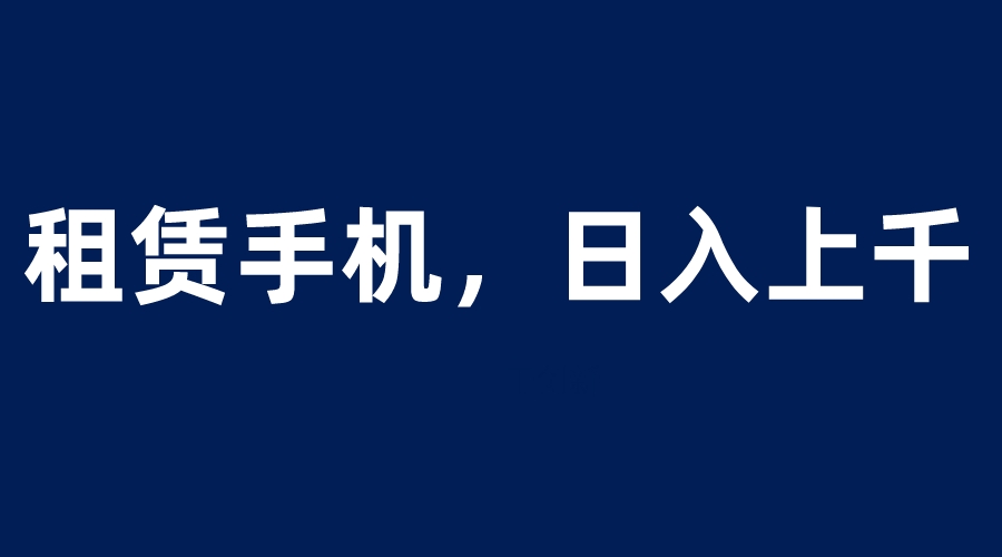 【副业项目6139期】租赁手机蓝海项目，轻松到日入上千，小白0成本直接上手-万图副业网