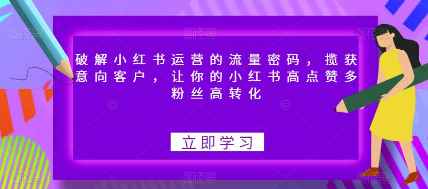 【副业项目6608期】破解小红书运营的流量密码，揽获意向客户，让你的小红书高点赞多粉丝高转化-万图副业网