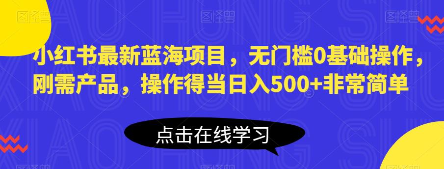 【副业项目6611期】小红书最新蓝海项目，无门槛0基础操作，刚需产品，操作得当日入500+非常简单-万图副业网