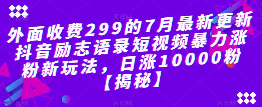 【副业项目6754期】外面收费299的7月最新更新抖音励志语录短视频暴力涨粉新玩法，日涨10000粉【揭秘】-万图副业网