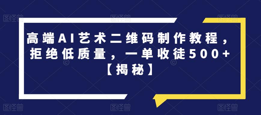 【副业项目6762期】高端AI艺术二维码制作教程，拒绝低质量，一单收徒500+【揭秘】-万图副业网