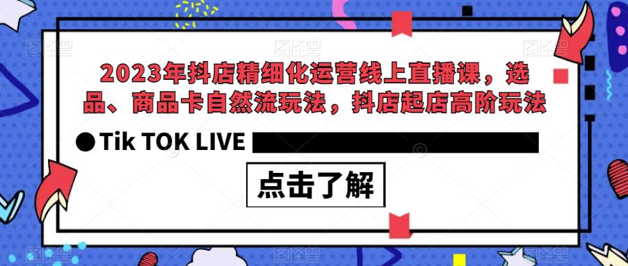 【副业项目6677期】2023年抖店精细化运营线上直播课，选品、商品卡自然流玩法，抖店起店高阶玩法-万图副业网