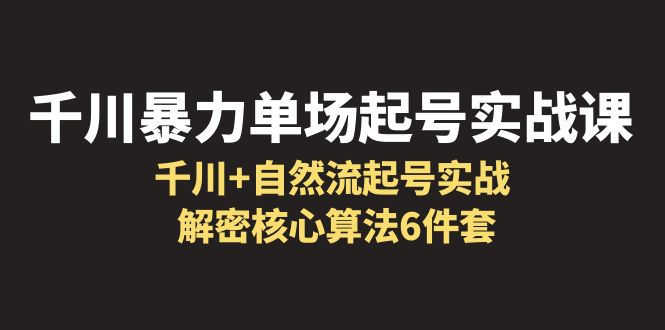 【副业项目6383期】千川暴力单场·起号实战课：千川+自然流起号实战， 解密核心算法6件套-万图副业网