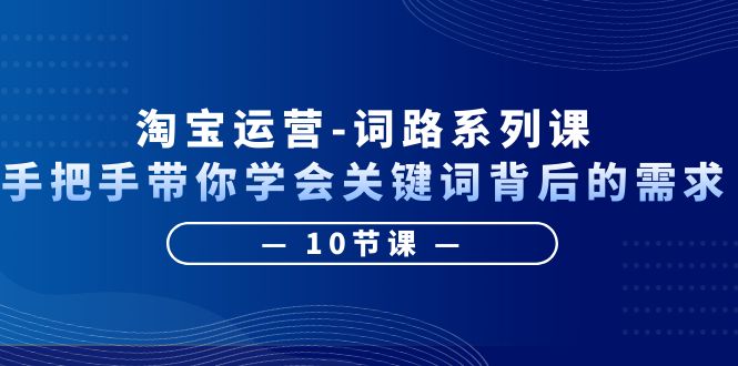 【副业项目6384期】淘宝运营-词路系列课：手把手带你学会关键词背后的需求（10节课）-万图副业网