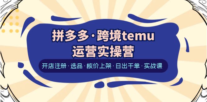 【副业项目6385期】拼多多·跨境temu运营实操营：开店注册·选品·核价上架·日出千单·实战课-万图副业网