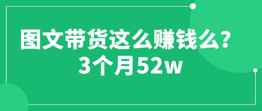 【副业项目6462期】图文带货这么赚钱么? 3个月52W 图文带货运营加强课-万图副业网