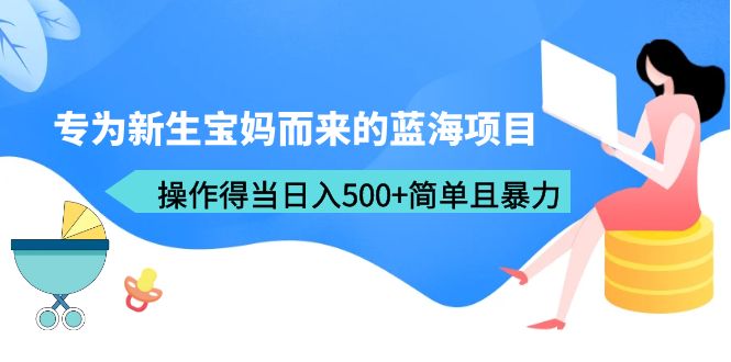 【副业项目6472期】专为新生宝妈而来的蓝海项目，操作得当日入500+简单且暴力（教程+工具）-万图副业网