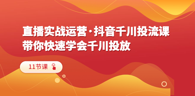 【副业项目6423期】直播实战运营·抖音千川投流课，带你快速学会千川投放（11节课）-万图副业网