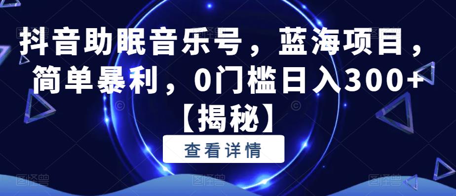 【副业项目6549期】抖音助眠音乐号，蓝海项目，简单暴利，0门槛日入300+-万图副业网