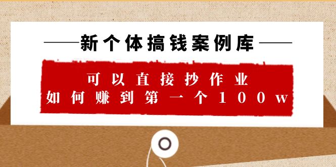 【副业项目6452期】新个体 搞钱案例 库，可以直接抄作业 如何赚到第一个100w（29节视频+文档）-万图副业网