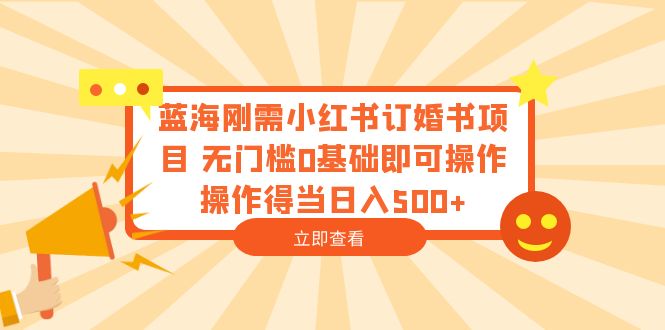 【副业项目6480期】蓝海刚需小红书订婚书项目 无门槛0基础即可操作 操作得当日入500+-万图副业网