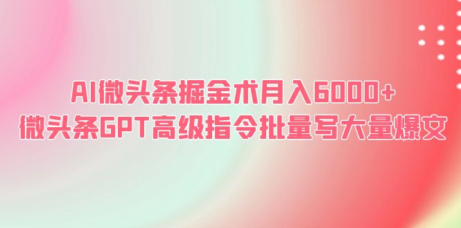 【副业项目6481期】AI微头条掘金术月入6000+ 微头条GPT高级指令批量写大量爆文-万图副业网