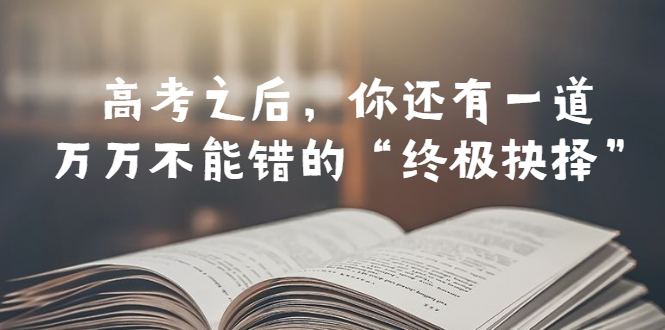 【副业项目6456期】某公众号付费文章——高考-之后，你还有一道万万不能错的“终极抉择”-万图副业网