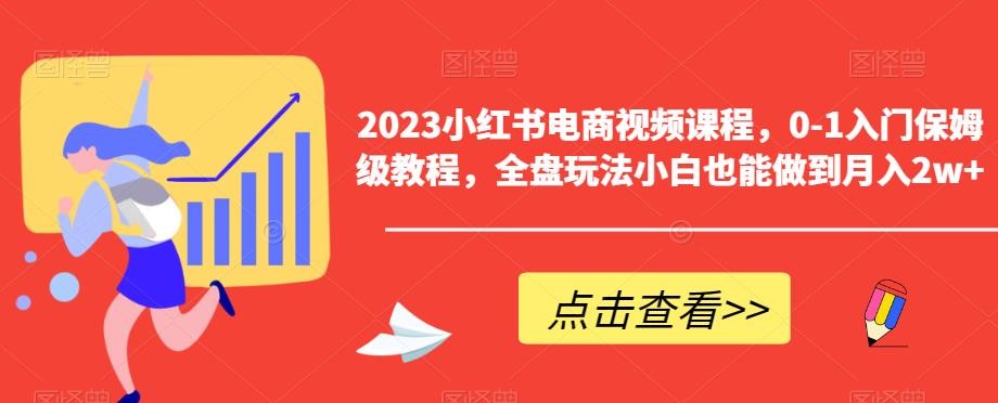 【副业项目6448期】2023小红书电商视频课程，0-1入门保姆级教程，全盘玩法小白也能做到月入2w+-万图副业网