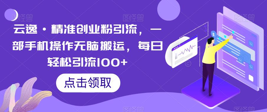 【副业项目6573期】云逸·精准创业粉引流，一部手机操作无脑搬运，每日轻松引流100+-万图副业网