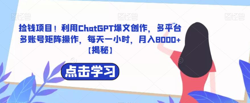 【副业项目6638期】捡钱项目！利用ChatGPT爆文创作，多平台多账号矩阵操作，每天一小时，月入8000+-万图副业网