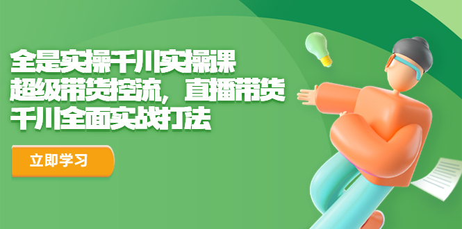 【副业项目6716期】全是实操千川实操课，超级带货控流，直播带货 千川全面实战打法-万图副业网