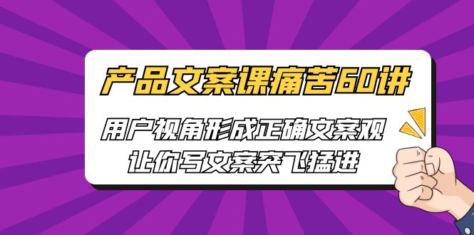 【副业项目6717期】产品文案课痛苦60讲，用户视角形成正确文案观，让你写文案突飞猛进-万图副业网