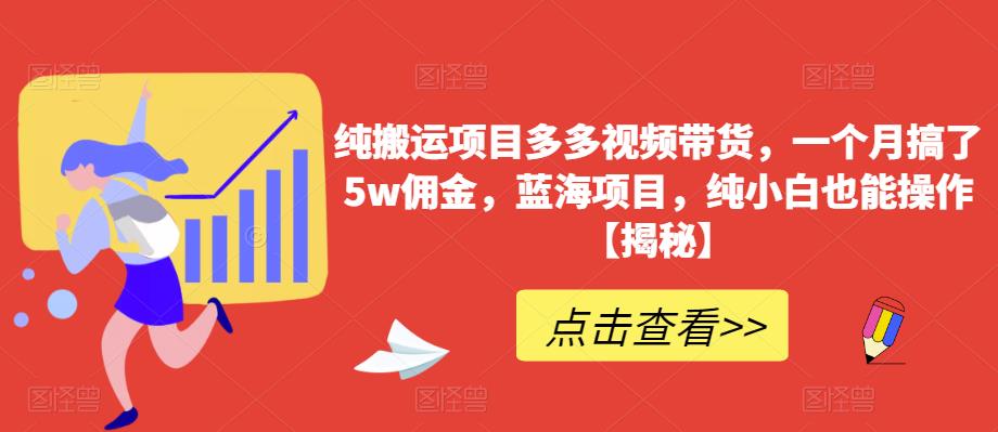 【副业项目6511期】纯搬运项目多多视频带货，一个月搞了5w佣金，蓝海项目，纯小白也能操作-万图副业网