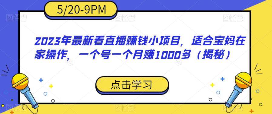 【副业项目6698期】2023年最新看直播赚钱小项目，适合宝妈在家操作，一个号一个月赚1000多（揭秘）-万图副业网