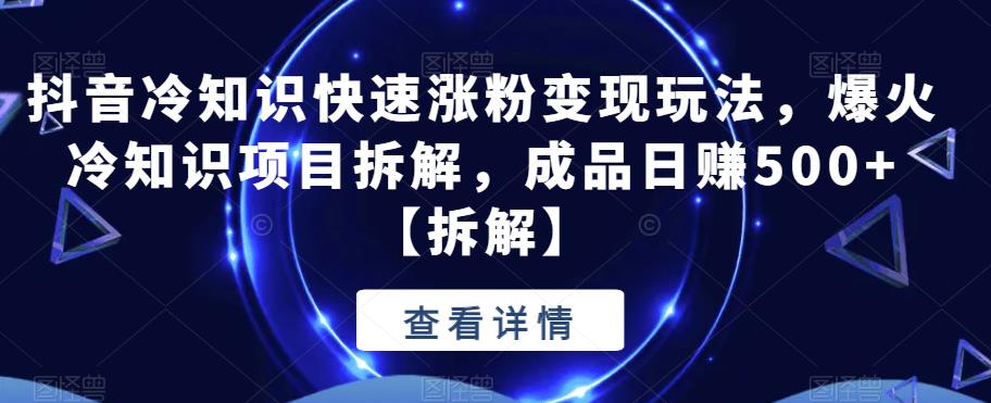 【副业项目6594期】抖音冷知识快速涨粉变现玩法，爆火冷知识项目拆解，成品日赚500+-万图副业网
