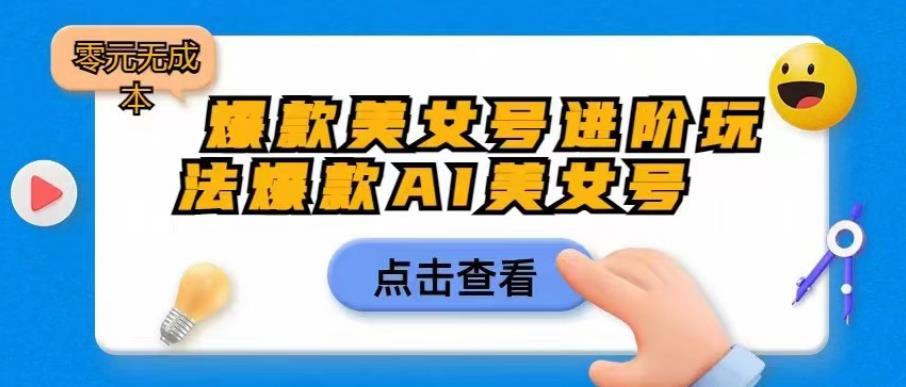 【副业项目6728期】爆款美女号进阶玩法爆款AI美女号，日入1000零元无成本【揭秘】-万图副业网
