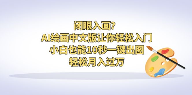 【副业项目6796期】闭眼入画？AI绘画中文版让你轻松入门！小白也能10秒一键出图，轻松月入过万-万图副业网