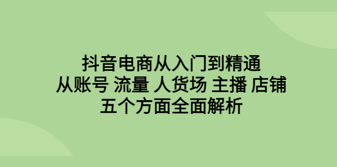 【副业项目6799期】抖音电商从入门到精通，从账号 流量 人货场 主播 店铺五个方面全面解析-万图副业网