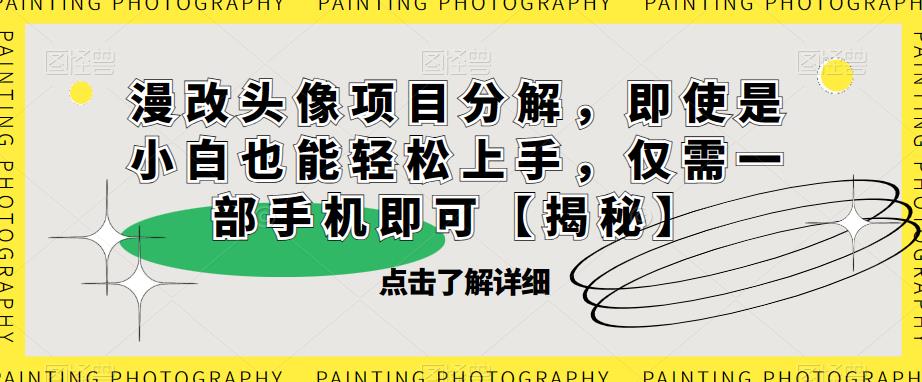 【副业项目6807期】漫改头像项目分解，即使是小白也能轻松上手，仅需一部手机即可【揭秘】-万图副业网