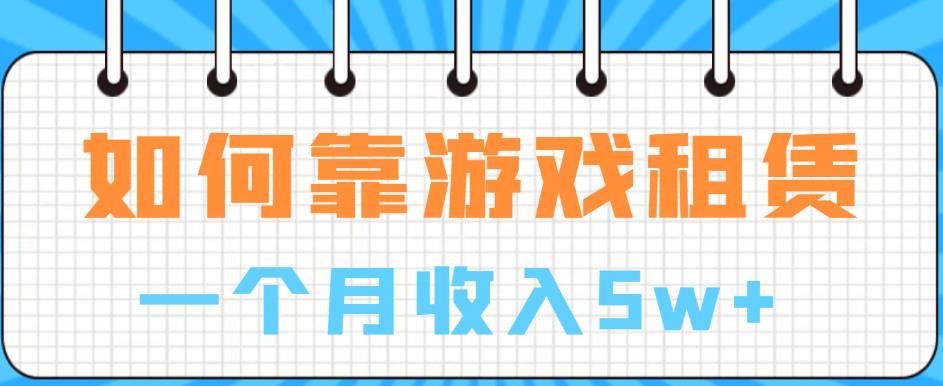 【副业项目6832期】如何靠游戏租赁业务一个月收入5w+【揭秘】-万图副业网