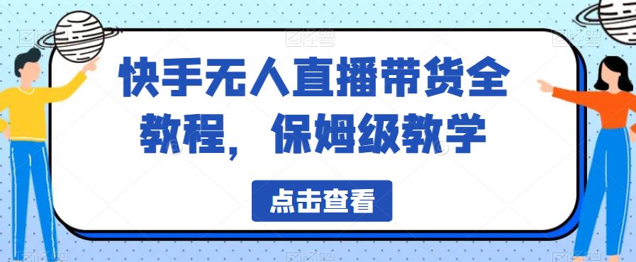 【副业项目6837期】快手无人直播带货全教程，保姆级教学【揭秘】-万图副业网