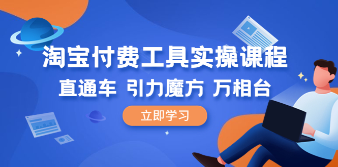 【副业项目6517期】淘宝付费工具·实操课程，直通车-引力魔方-万相台（41节视频课）-万图副业网