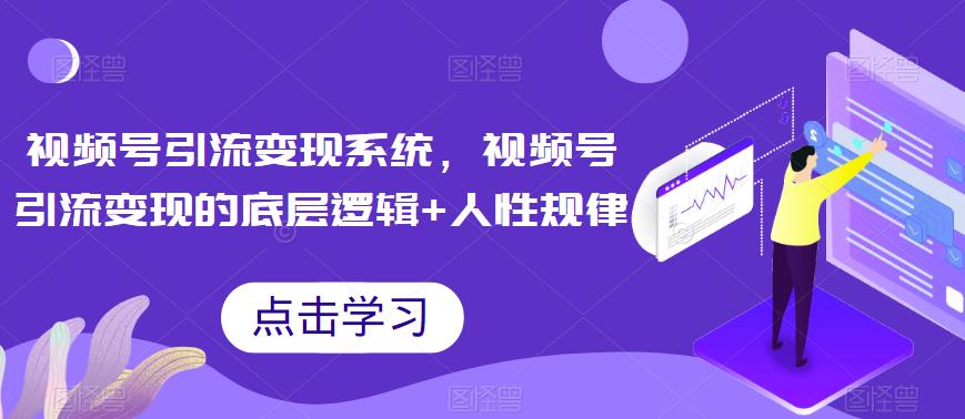 【副业项目6868期】视频号引流变现系统，视频号引流变现的底层逻辑+人性规律-万图副业网