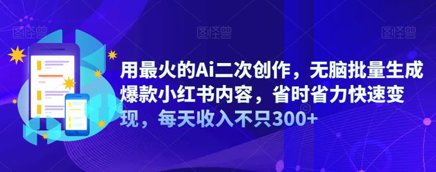 【副业项目6870期】用最火的Ai二次创作，无脑批量生成爆款小红书内容，省时省力快速变现，每天收入不只300+-万图副业网