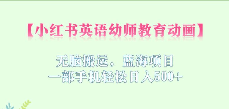 【副业项目6873期】小红书英语幼师教育动画，无脑搬运，蓝海项目，一部手机轻松日入500+【揭秘】-万图副业网