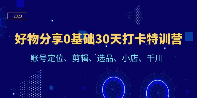 【副业项目6521期】好物分享0基础30天打卡特训营：账号定位、剪辑、选品、小店、千川-万图副业网