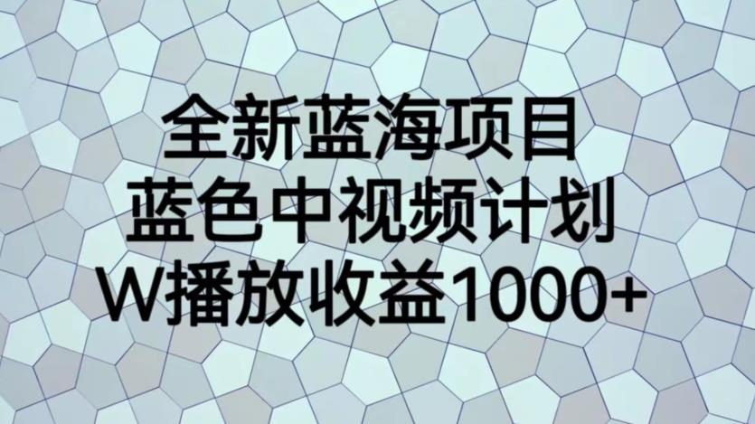 【副业项目6878期】全新蓝海项目，蓝色中视频计划，1W播放量1000+【揭秘】-万图副业网