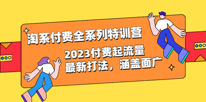 【副业项目6641期】淘系付费全系列特训营：2023付费起流量最新打法，涵盖面广（30节）-万图副业网