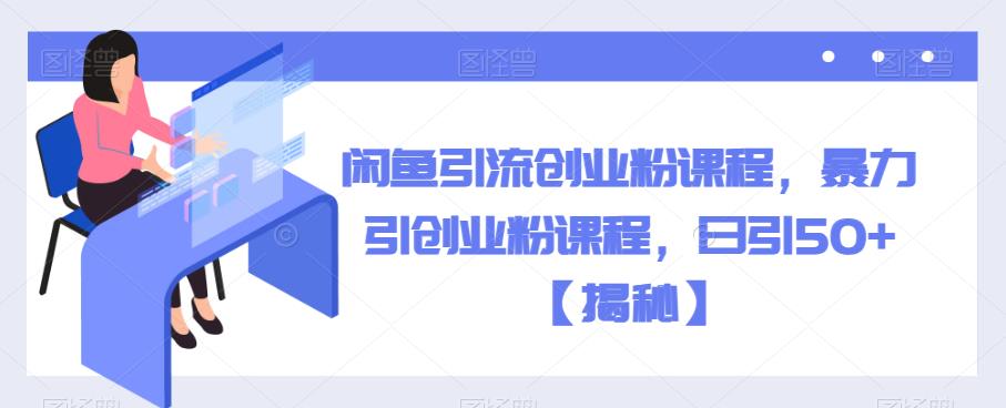 【副业项目6852期】闲鱼引流创业粉课程，暴力引创业粉课程，日引50+【揭秘】-万图副业网